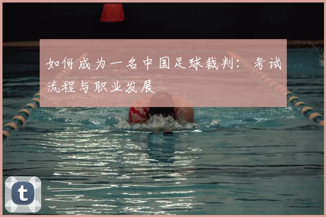 如何成为一名中国足球裁判：考试流程与职业发展