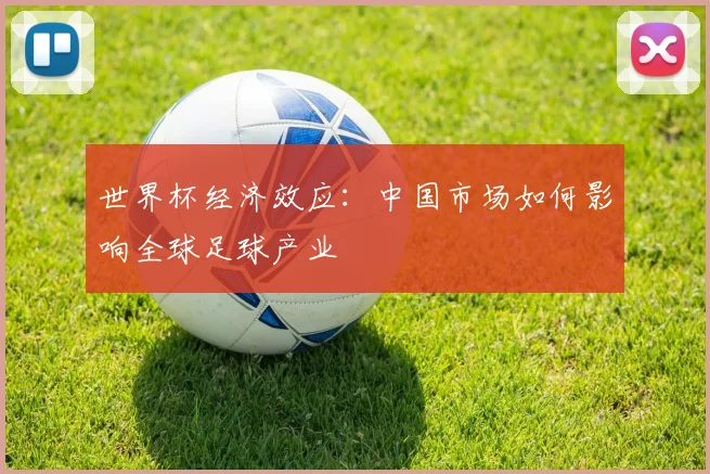 世界杯经济效应：中国市场如何影响全球足球产业