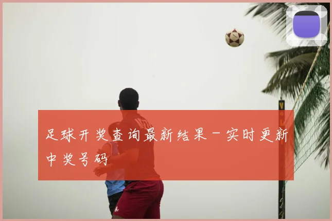 足球开奖查询最新结果 - 实时更新中奖号码