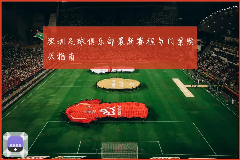 深圳足球俱乐部最新赛程与门票购买指南