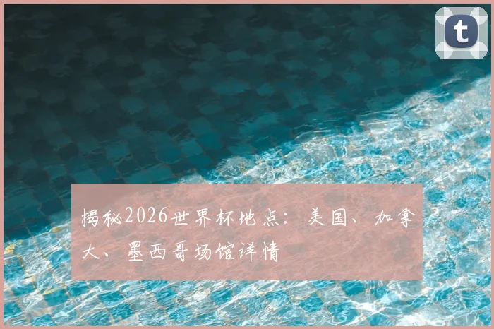 揭秘2026世界杯地点：美国、加拿大、墨西哥场馆详情